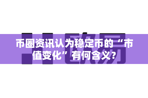 币圈资讯认为稳定币的“市值变化”有何含义?-第1张图片-易欧app-全球最大的比特币交易所【官方网站】 币圈资讯认为稳定币的“市值变化”有何含义?-第1张图片-易欧app-全球最大的比特币交易所【官方网站】