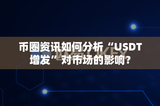 币圈资讯如何分析“USDT增发”对市场的影响?-第1张图片-易欧app-全球最大的比特币交易所【官方网站】 币圈资讯如何分析“USDT增发”对市场的影响?-第1张图片-易欧app-全球最大的比特币交易所【官方网站】