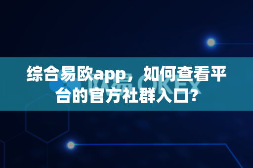 综合易欧app,如何查看平台的官方社群入口?-第1张图片-易欧app-全球最大的比特币交易所【官方网站】 综合易欧app,如何查看平台的官方社群入口?-第1张图片-易欧app-全球最大的比特币交易所【官方网站】
