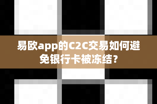 易欧app的C2C交易如何避免银行卡被冻结?-第1张图片-易欧app-全球最大的比特币交易所【官方网站】 易欧app的C2C交易如何避免银行卡被冻结?-第1张图片-易欧app-全球最大的比特币交易所【官方网站】