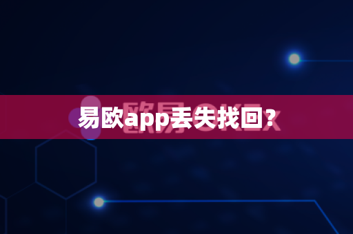 易欧app丢失找回?-第1张图片-易欧app-全球最大的比特币交易所【官方网站】 易欧app丢失找回?-第1张图片-易欧app-全球最大的比特币交易所【官方网站】