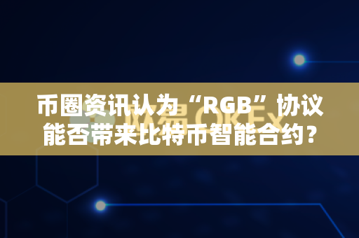 币圈资讯认为“RGB”协议能否带来比特币智能合约？-第1张图片-易欧app-全球最大的比特币交易所【官方网站】