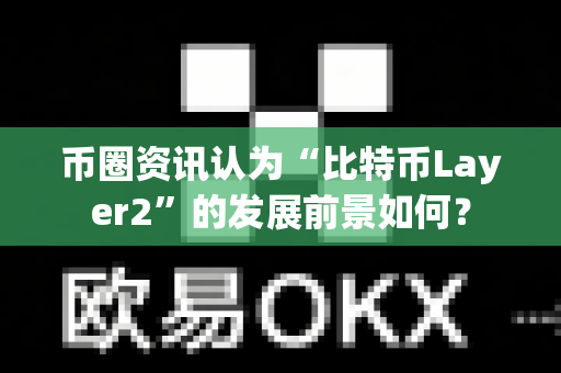 币圈资讯认为“比特币Layer2”的发展前景如何?-第1张图片-易欧app-全球最大的比特币交易所【官方网站】 币圈资讯认为“比特币Layer2”的发展前景如何?-第1张图片-易欧app-全球最大的比特币交易所【官方网站】