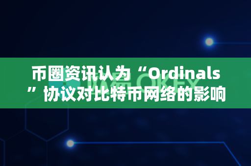 币圈资讯认为“Ordinals”协议对比特币网络的影响?-第1张图片-易欧app-全球最大的比特币交易所【官方网站】 币圈资讯认为“Ordinals”协议对比特币网络的影响?-第1张图片-易欧app-全球最大的比特币交易所【官方网站】