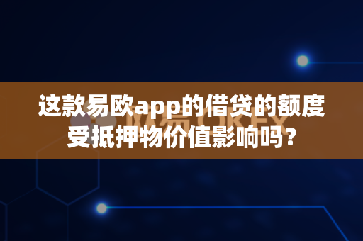 这款易欧app的借贷的额度受抵押物价值影响吗?-第1张图片-易欧app-全球最大的比特币交易所【官方网站】 这款易欧app的借贷的额度受抵押物价值影响吗?-第1张图片-易欧app-全球最大的比特币交易所【官方网站】
