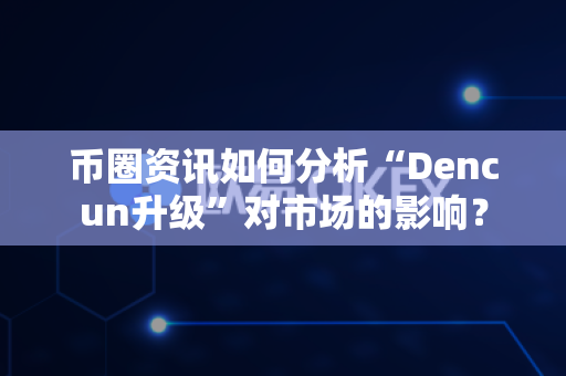 币圈资讯如何分析“Dencun升级”对市场的影响?-第1张图片-易欧app-全球最大的比特币交易所【官方网站】 币圈资讯如何分析“Dencun升级”对市场的影响?-第1张图片-易欧app-全球最大的比特币交易所【官方网站】