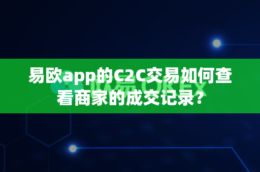 易欧app的C2C交易如何查看商家的成交记录?-第1张图片-易欧app-全球最大的比特币交易所【官方网站】 易欧app的C2C交易如何查看商家的成交记录?-第1张图片-易欧app-全球最大的比特币交易所【官方网站】