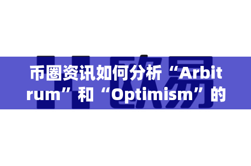 币圈资讯如何分析“Arbitrum”和“Optimism”的竞争?-第1张图片-易欧app-全球最大的比特币交易所【官方网站】 币圈资讯如何分析“Arbitrum”和“Optimism”的竞争?-第1张图片-易欧app-全球最大的比特币交易所【官方网站】