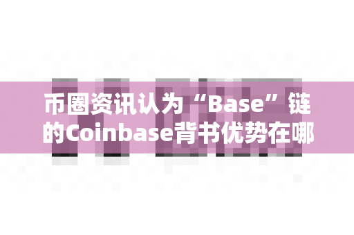 币圈资讯认为“Base”链的Coinbase背书优势在哪?-第1张图片-易欧app-全球最大的比特币交易所【官方网站】 币圈资讯认为“Base”链的Coinbase背书优势在哪?-第1张图片-易欧app-全球最大的比特币交易所【官方网站】