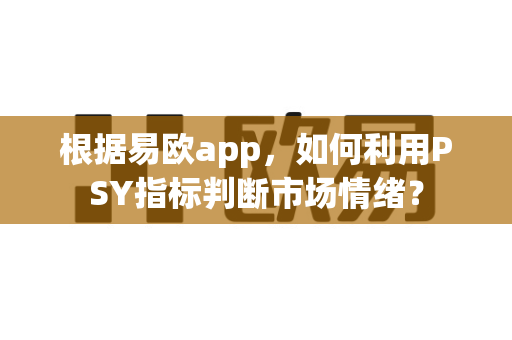 根据易欧app,如何利用PSY指标判断市场情绪?-第1张图片-易欧app-全球最大的比特币交易所【官方网站】 根据易欧app,如何利用PSY指标判断市场情绪?-第1张图片-易欧app-全球最大的比特币交易所【官方网站】