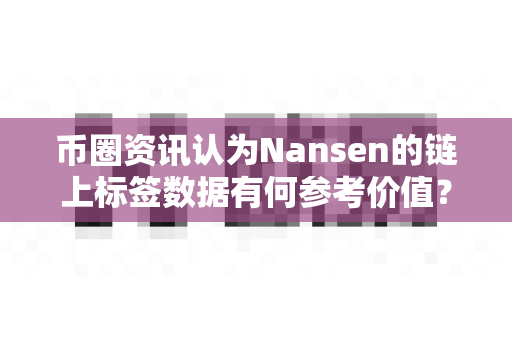 币圈资讯认为Nansen的链上标签数据有何参考价值?-第1张图片-易欧app-全球最大的比特币交易所【官方网站】 币圈资讯认为Nansen的链上标签数据有何参考价值?-第1张图片-易欧app-全球最大的比特币交易所【官方网站】