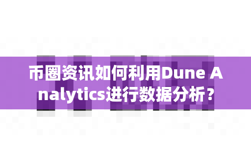 币圈资讯如何利用Dune Analytics进行数据分析?-第1张图片-易欧app-全球最大的比特币交易所【官方网站】 币圈资讯如何利用Dune Analytics进行数据分析?-第1张图片-易欧app-全球最大的比特币交易所【官方网站】