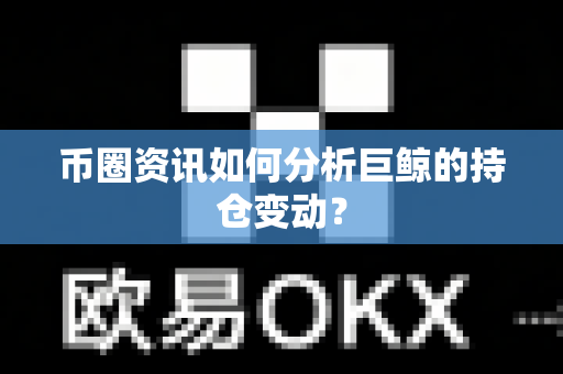 币圈资讯如何分析巨鲸的持仓变动?-第1张图片-易欧app-全球最大的比特币交易所【官方网站】 币圈资讯如何分析巨鲸的持仓变动?-第1张图片-易欧app-全球最大的比特币交易所【官方网站】
