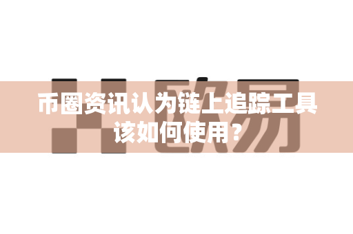 币圈资讯认为链上追踪工具该如何使用?-第1张图片-易欧app-全球最大的比特币交易所【官方网站】 币圈资讯认为链上追踪工具该如何使用?-第1张图片-易欧app-全球最大的比特币交易所【官方网站】