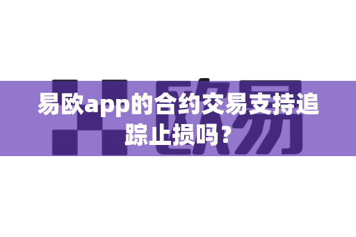 易欧app的合约交易支持追踪止损吗?-第1张图片-易欧app-全球最大的比特币交易所【官方网站】 易欧app的合约交易支持追踪止损吗?-第1张图片-易欧app-全球最大的比特币交易所【官方网站】
