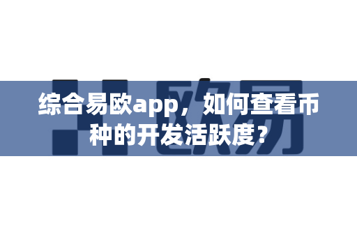 综合易欧app,如何查看币种的开发活跃度?-第1张图片-易欧app-全球最大的比特币交易所【官方网站】 综合易欧app,如何查看币种的开发活跃度?-第1张图片-易欧app-全球最大的比特币交易所【官方网站】