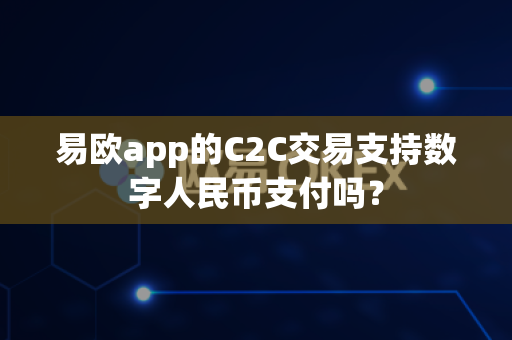易欧app的C2C交易支持数字人民币支付吗?-第1张图片-易欧app-全球最大的比特币交易所【官方网站】 易欧app的C2C交易支持数字人民币支付吗?-第1张图片-易欧app-全球最大的比特币交易所【官方网站】