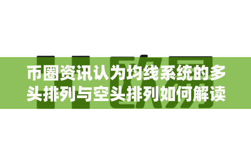 币圈资讯认为均线系统的多头排列与空头排列如何解读？-第1张图片-易欧app-全球最大的比特币交易所【官方网站】
