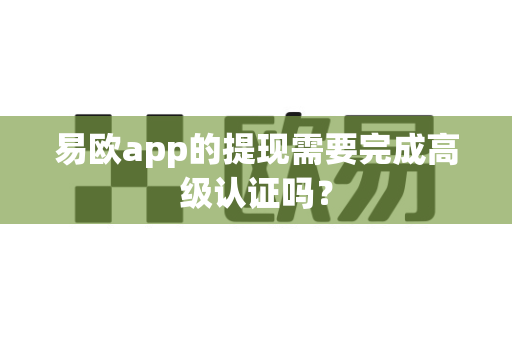 易欧app的提现需要完成高级认证吗?-第1张图片-易欧app-全球最大的比特币交易所【官方网站】 易欧app的提现需要完成高级认证吗?-第1张图片-易欧app-全球最大的比特币交易所【官方网站】