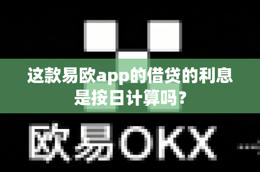 这款易欧app的借贷的利息是按日计算吗?-第1张图片-易欧app-全球最大的比特币交易所【官方网站】 这款易欧app的借贷的利息是按日计算吗?-第1张图片-易欧app-全球最大的比特币交易所【官方网站】