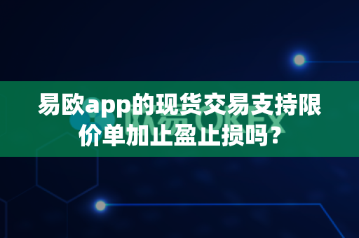 易欧app的现货交易支持限价单加止盈止损吗?-第1张图片-易欧app-全球最大的比特币交易所【官方网站】 易欧app的现货交易支持限价单加止盈止损吗?-第1张图片-易欧app-全球最大的比特币交易所【官方网站】