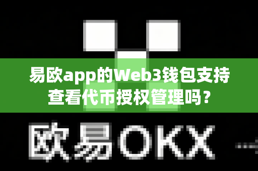 易欧app的Web3钱包支持查看代币授权管理吗？-第1张图片-易欧app-全球最大的比特币交易所【官方网站】