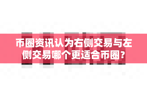 币圈资讯认为右侧交易与左侧交易哪个更适合币圈?-第1张图片-易欧app-全球最大的比特币交易所【官方网站】 币圈资讯认为右侧交易与左侧交易哪个更适合币圈?-第1张图片-易欧app-全球最大的比特币交易所【官方网站】