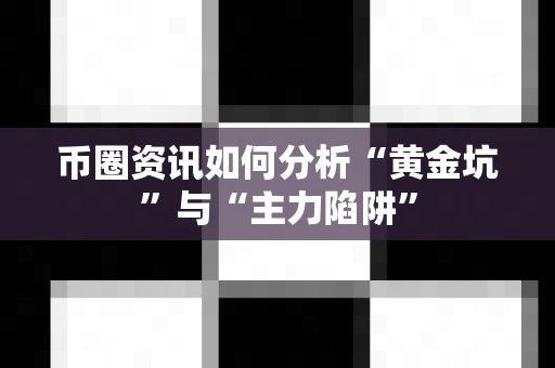币圈资讯如何分析“黄金坑”与“主力陷阱”-第1张图片-易欧app-全球最大的比特币交易所【官方网站】 币圈资讯如何分析“黄金坑”与“主力陷阱”-第1张图片-易欧app-全球最大的比特币交易所【官方网站】