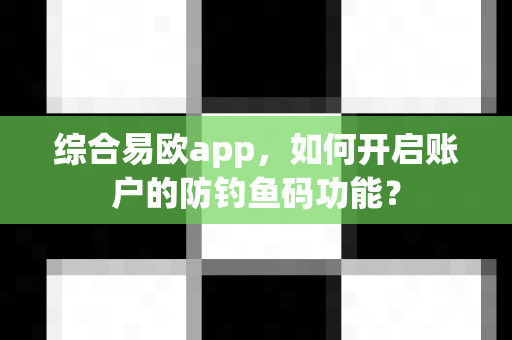 综合易欧app,如何开启账户的防钓鱼码功能?-第1张图片-易欧app-全球最大的比特币交易所【官方网站】 综合易欧app,如何开启账户的防钓鱼码功能?-第1张图片-易欧app-全球最大的比特币交易所【官方网站】