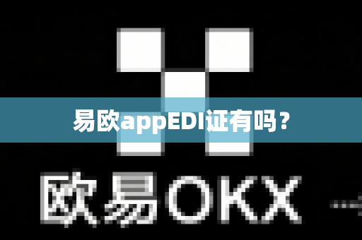 易欧appEDI证有吗?-第1张图片-易欧app-全球最大的比特币交易所【官方网站】 易欧appEDI证有吗?-第1张图片-易欧app-全球最大的比特币交易所【官方网站】