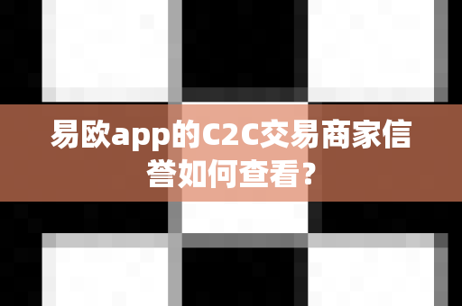 易欧app的C2C交易商家信誉如何查看?-第1张图片-易欧app-全球最大的比特币交易所【官方网站】 易欧app的C2C交易商家信誉如何查看?-第1张图片-易欧app-全球最大的比特币交易所【官方网站】