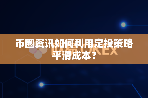 币圈资讯如何利用定投策略平滑成本？-第1张图片-易欧app-全球最大的比特币交易所【官方网站】