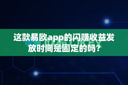 这款易欧app的闪赚收益发放时间是固定的吗?-第1张图片-易欧app-全球最大的比特币交易所【官方网站】 这款易欧app的闪赚收益发放时间是固定的吗?-第1张图片-易欧app-全球最大的比特币交易所【官方网站】