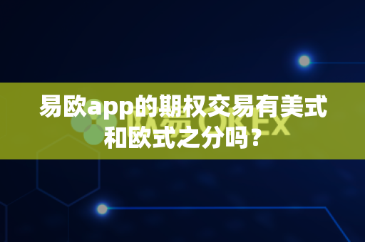 易欧app的期权交易有美式和欧式之分吗?-第1张图片-易欧app-全球最大的比特币交易所【官方网站】 易欧app的期权交易有美式和欧式之分吗?-第1张图片-易欧app-全球最大的比特币交易所【官方网站】