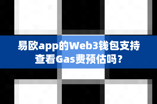易欧app的Web3钱包支持查看Gas费预估吗？-第1张图片-易欧app-全球最大的比特币交易所【官方网站】