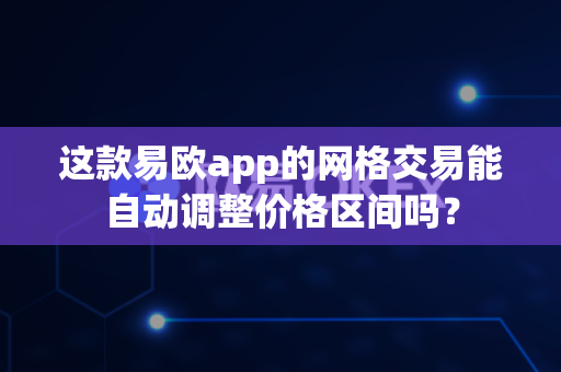 这款易欧app的网格交易能自动调整价格区间吗?-第1张图片-易欧app-全球最大的比特币交易所【官方网站】 这款易欧app的网格交易能自动调整价格区间吗?-第1张图片-易欧app-全球最大的比特币交易所【官方网站】