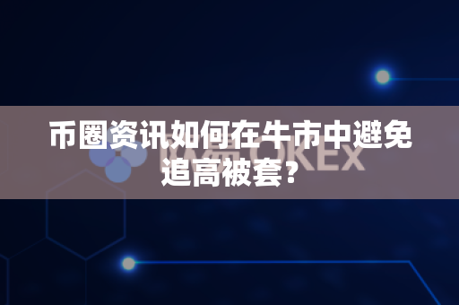 币圈资讯如何在牛市中避免追高被套?-第1张图片-易欧app-全球最大的比特币交易所【官方网站】 币圈资讯如何在牛市中避免追高被套?-第1张图片-易欧app-全球最大的比特币交易所【官方网站】