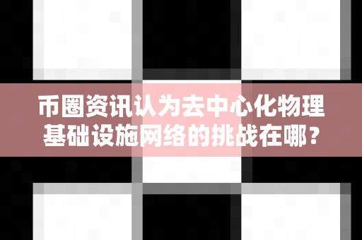 币圈资讯认为去中心化物理基础设施网络的挑战在哪?-第1张图片-易欧app-全球最大的比特币交易所【官方网站】 币圈资讯认为去中心化物理基础设施网络的挑战在哪?-第1张图片-易欧app-全球最大的比特币交易所【官方网站】