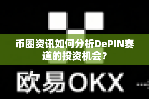 币圈资讯如何分析DePIN赛道的投资机会?-第1张图片-易欧app-全球最大的比特币交易所【官方网站】 币圈资讯如何分析DePIN赛道的投资机会?-第1张图片-易欧app-全球最大的比特币交易所【官方网站】