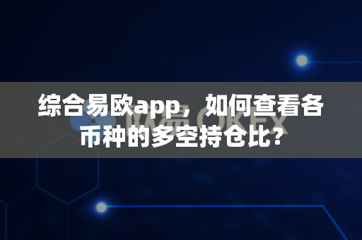 综合易欧app,如何查看各币种的多空持仓比?-第1张图片-易欧app-全球最大的比特币交易所【官方网站】 综合易欧app,如何查看各币种的多空持仓比?-第1张图片-易欧app-全球最大的比特币交易所【官方网站】