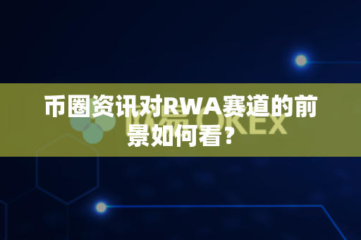 币圈资讯对RWA赛道的前景如何看?-第1张图片-易欧app-全球最大的比特币交易所【官方网站】 币圈资讯对RWA赛道的前景如何看?-第1张图片-易欧app-全球最大的比特币交易所【官方网站】