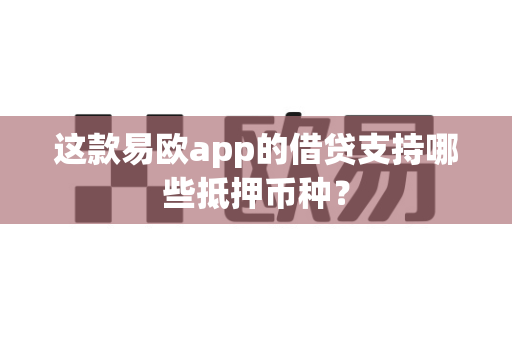 这款易欧app的借贷支持哪些抵押币种？-第1张图片-易欧app-全球最大的比特币交易所【官方网站】