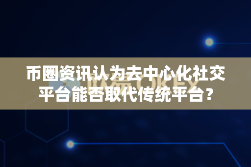 币圈资讯认为去中心化社交平台能否取代传统平台?-第1张图片-易欧app-全球最大的比特币交易所【官方网站】 币圈资讯认为去中心化社交平台能否取代传统平台?-第1张图片-易欧app-全球最大的比特币交易所【官方网站】