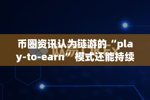 币圈资讯认为链游的“play-to-earn”模式还能持续吗?-第1张图片-易欧app-全球最大的比特币交易所【官方网站】 币圈资讯认为链游的“play-to-earn”模式还能持续吗?-第1张图片-易欧app-全球最大的比特币交易所【官方网站】