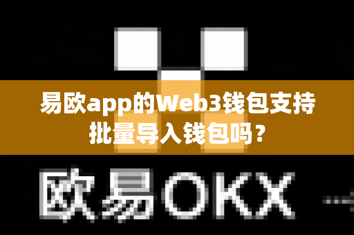 易欧app的Web3钱包支持批量导入钱包吗？-第1张图片-易欧app-全球最大的比特币交易所【官方网站】