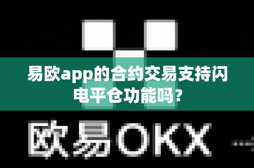 易欧app的合约交易支持闪电平仓功能吗?-第1张图片-易欧app-全球最大的比特币交易所【官方网站】 易欧app的合约交易支持闪电平仓功能吗?-第1张图片-易欧app-全球最大的比特币交易所【官方网站】