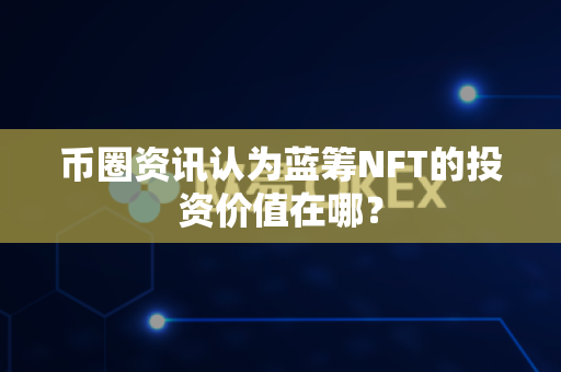币圈资讯认为蓝筹NFT的投资价值在哪?-第1张图片-易欧app-全球最大的比特币交易所【官方网站】 币圈资讯认为蓝筹NFT的投资价值在哪?-第1张图片-易欧app-全球最大的比特币交易所【官方网站】