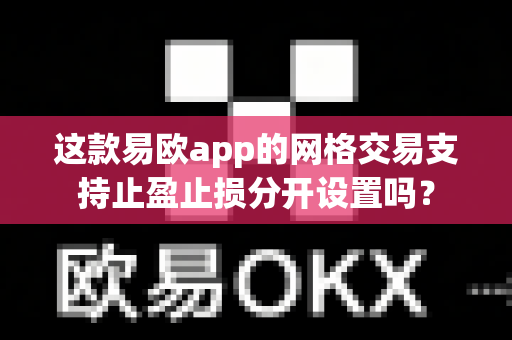 这款易欧app的网格交易支持止盈止损分开设置吗?-第1张图片-易欧app-全球最大的比特币交易所【官方网站】 这款易欧app的网格交易支持止盈止损分开设置吗?-第1张图片-易欧app-全球最大的比特币交易所【官方网站】