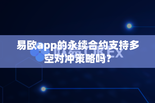 易欧app的永续合约支持多空对冲策略吗？-第1张图片-易欧app-全球最大的比特币交易所【官方网站】