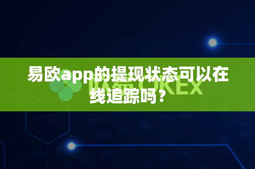 易欧app的提现状态可以在线追踪吗?-第1张图片-易欧app-全球最大的比特币交易所【官方网站】 易欧app的提现状态可以在线追踪吗?-第1张图片-易欧app-全球最大的比特币交易所【官方网站】